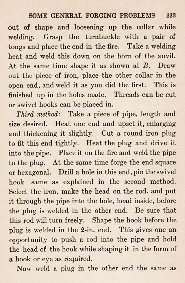 page 333, Grasp the turnbuckle with a pair of tongs and place the end in the fire.  Take a welding heat and weld using the horn of the anvil.  Third method start with a piece of pipe, upset and weld plugs into the ends.